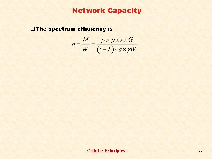 Network Capacity q The spectrum efficiency is Cellular Principles 77 