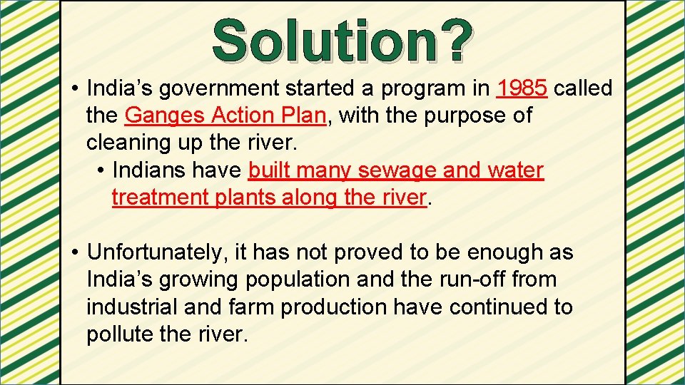 Solution? • India’s government started a program in 1985 called the Ganges Action Plan,
