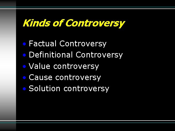 Kinds of Controversy • Factual Controversy • Definitional Controversy • Value controversy • Cause