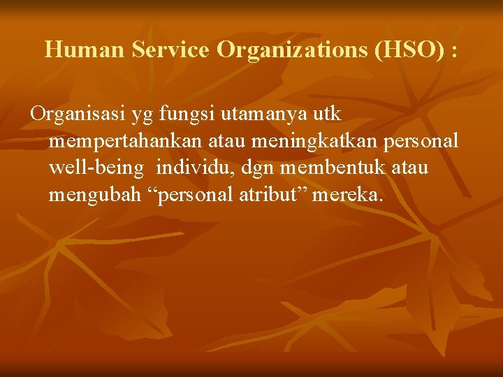 Human Service Organizations (HSO) : Organisasi yg fungsi utamanya utk mempertahankan atau meningkatkan personal