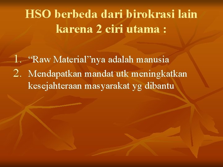 HSO berbeda dari birokrasi lain karena 2 ciri utama : 1. “Raw Material”nya adalah