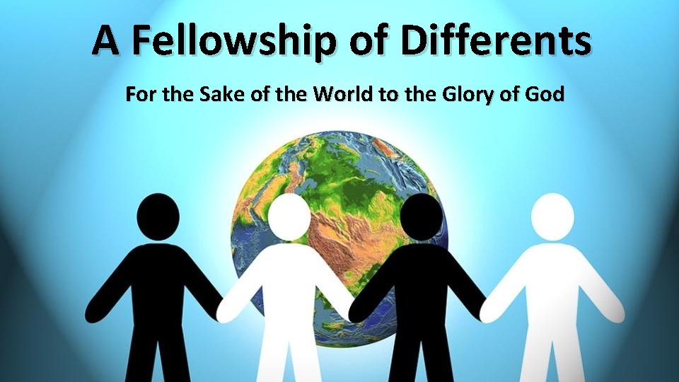 A Fellowship of Differents For the Sake of the World to the Glory of A Fellowship of Differents For the Sake of the World to the Glory of