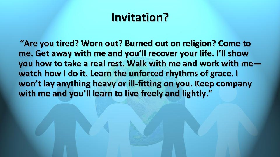 Invitation? “Are you tired? Worn out? Burned out on religion? Come to me. Get Invitation? “Are you tired? Worn out? Burned out on religion? Come to me. Get