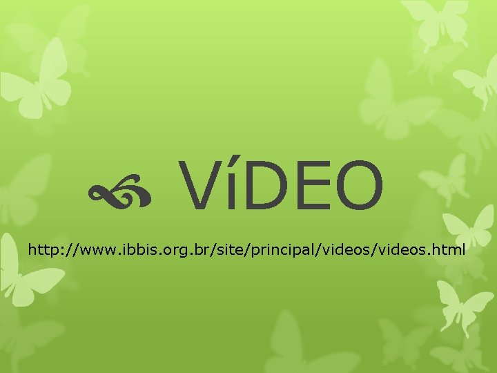  VíDEO http: //www. ibbis. org. br/site/principal/videos. html 