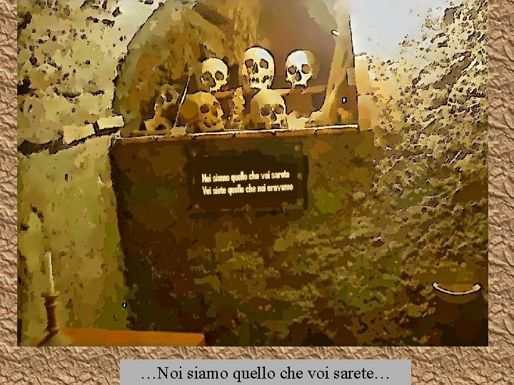 …Noi siamo quello che voi sarete… …Noi siamo quello che voi sarete…