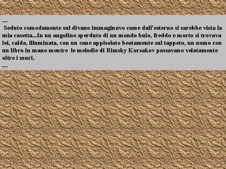 … Seduto comodamente sul divano immaginavo come dall'esterno si sarebbe vista la mia casetta. … Seduto comodamente sul divano immaginavo come dall'esterno si sarebbe vista la mia casetta.
