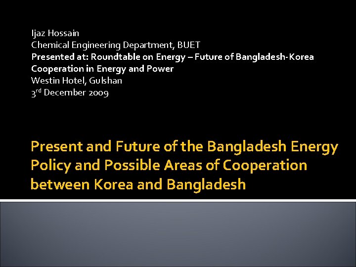Ijaz Hossain Chemical Engineering Department, BUET Presented at: Roundtable on Energy – Future of