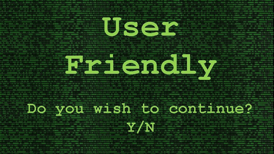 User Friendly Do you wish to continue? Y/N 