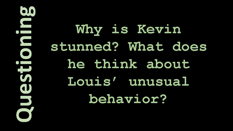 Questioning Why is Kevin stunned? What does he think about Louis’ unusual behavior? 