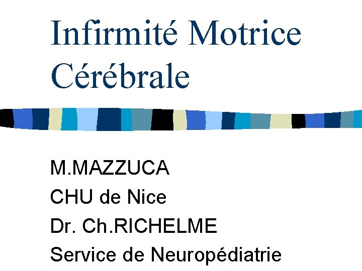 Infirmité Motrice Cérébrale M. MAZZUCA CHU de Nice Dr. Ch. RICHELME Service de Neuropédiatrie