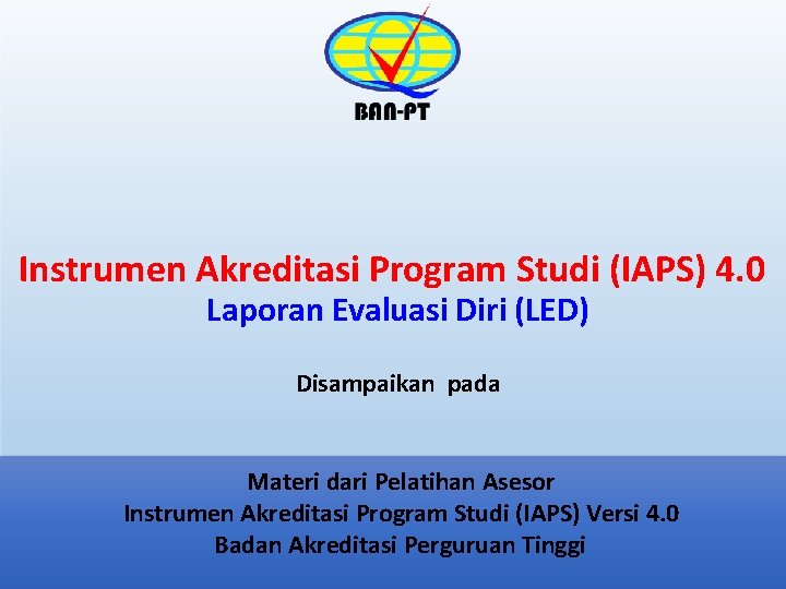Instrumen Akreditasi Program Studi (IAPS) 4. 0 Laporan Evaluasi Diri (LED) Disampaikan pada Materi Instrumen Akreditasi Program Studi (IAPS) 4. 0 Laporan Evaluasi Diri (LED) Disampaikan pada Materi
