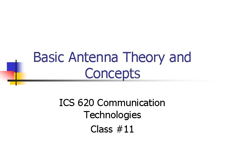 Basic Antenna Theory and Concepts ICS 620 Communication Technologies Class #11 
