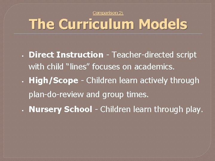 Comparison 2: The Curriculum Models § § Direct Instruction - Teacher-directed script with child Comparison 2: The Curriculum Models § § Direct Instruction - Teacher-directed script with child