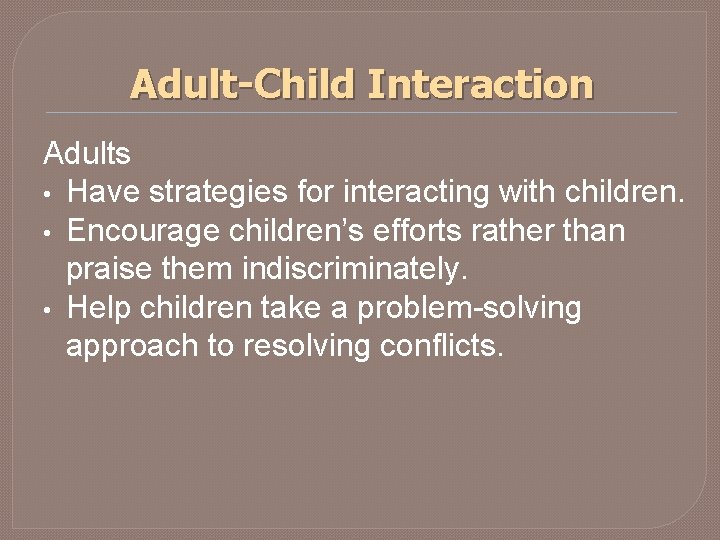 Adult-Child Interaction Adults • Have strategies for interacting with children. • Encourage children’s efforts Adult-Child Interaction Adults • Have strategies for interacting with children. • Encourage children’s efforts