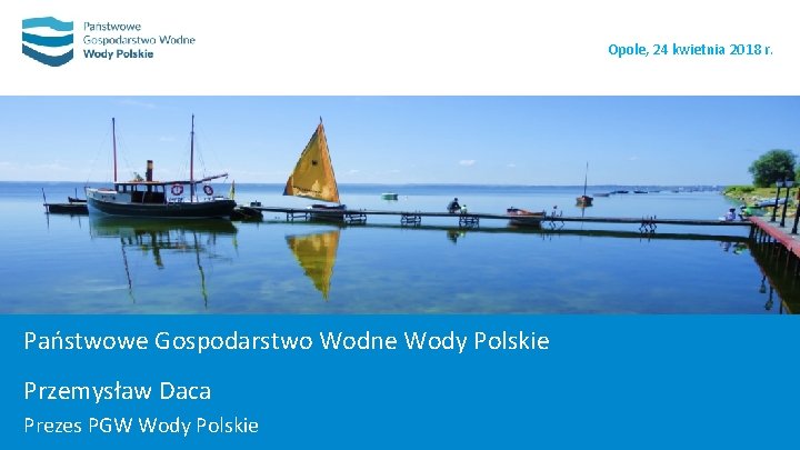 Opole, 24 kwietnia 2018 r. Państwowe Gospodarstwo Wodne Wody Polskie Przemysław Daca Prezes PGW