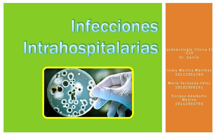 Infecciones Intrahospitalarias Epidemiología Clínica EC -110 Dr. García Jeimy Maritza Martínez 20112001390 María Fernanda Infecciones Intrahospitalarias Epidemiología Clínica EC -110 Dr. García Jeimy Maritza Martínez 20112001390 María Fernanda