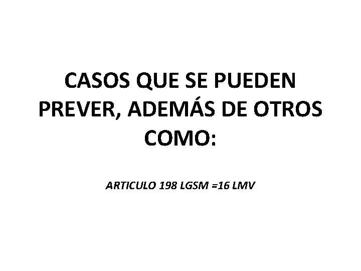 CASOS QUE SE PUEDEN PREVER, ADEMÁS DE OTROS COMO: ARTICULO 198 LGSM =16 LMV