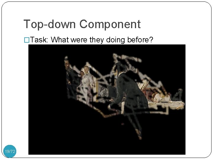 Top-down Component �Task: What were they doing before? 19/72 