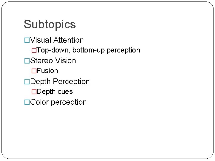 Subtopics �Visual Attention �Top-down, bottom-up perception �Stereo Vision �Fusion �Depth Perception �Depth cues �Color