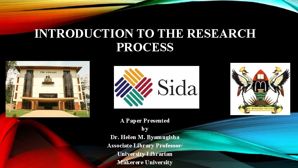 INTRODUCTION TO THE RESEARCH PROCESS A Paper Presented by Dr. Helen M. Byamugisha Associate INTRODUCTION TO THE RESEARCH PROCESS A Paper Presented by Dr. Helen M. Byamugisha Associate