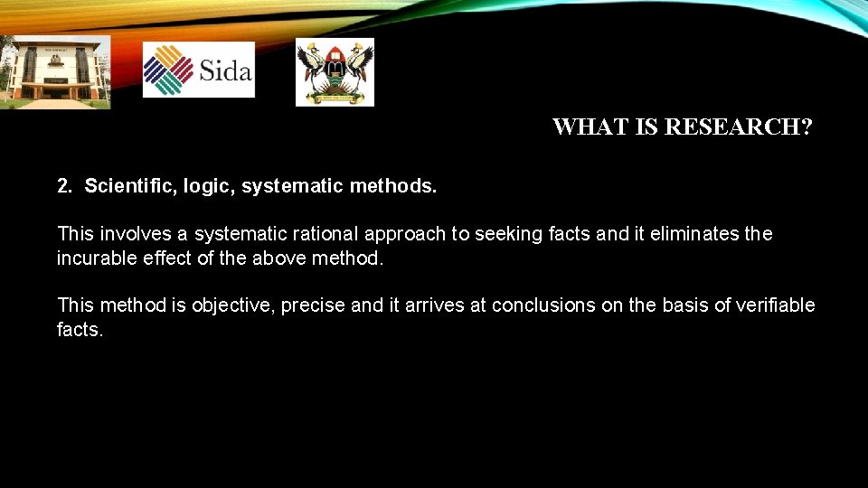 WHAT IS RESEARCH? 2. Scientific, logic, systematic methods. This involves a systematic rational approach WHAT IS RESEARCH? 2. Scientific, logic, systematic methods. This involves a systematic rational approach