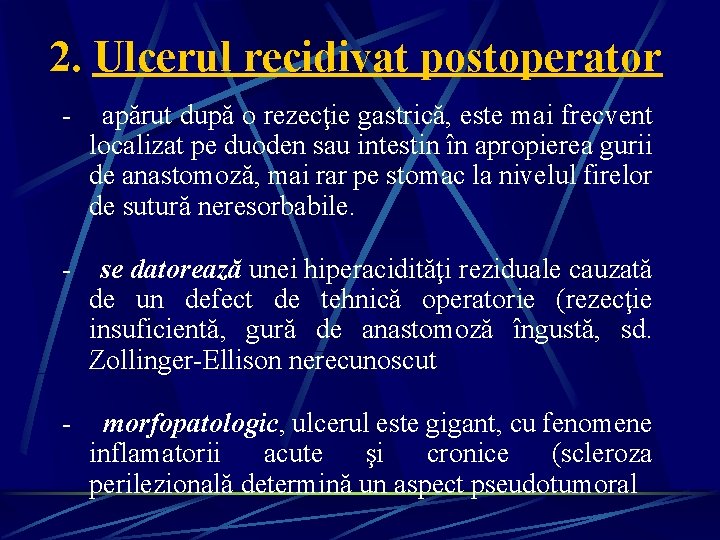 2. Ulcerul recidivat postoperator - apărut după o rezecţie gastrică, este mai frecvent localizat 2. Ulcerul recidivat postoperator - apărut după o rezecţie gastrică, este mai frecvent localizat