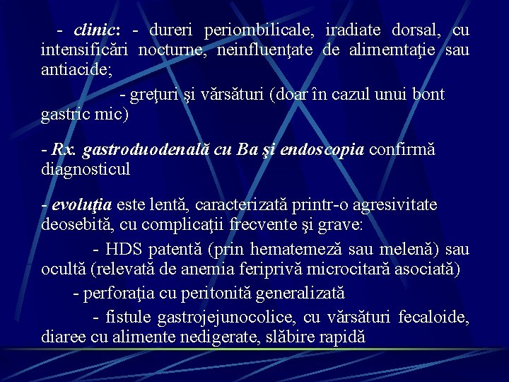 - clinic: - dureri periombilicale, iradiate dorsal, cu intensificări nocturne, neinfluenţate de alimemtaţie sau - clinic: - dureri periombilicale, iradiate dorsal, cu intensificări nocturne, neinfluenţate de alimemtaţie sau