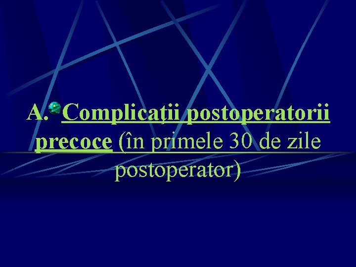 A. Complicaţii postoperatorii precoce (în primele 30 de zile postoperator) A. Complicaţii postoperatorii precoce (în primele 30 de zile postoperator)