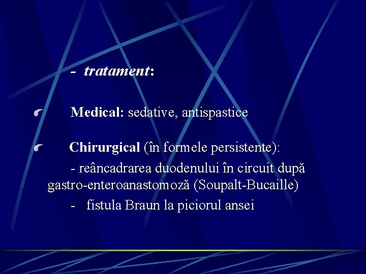 - tratament: Medical: sedative, antispastice Chirurgical (în formele persistente): - reâncadrarea duodenului în circuit - tratament: Medical: sedative, antispastice Chirurgical (în formele persistente): - reâncadrarea duodenului în circuit