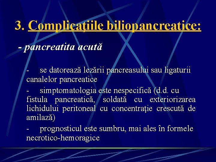 3. Complicaţiile biliopancreatice: - pancreatita acută - se datorează lezării pancreasului sau ligaturii canalelor 3. Complicaţiile biliopancreatice: - pancreatita acută - se datorează lezării pancreasului sau ligaturii canalelor
