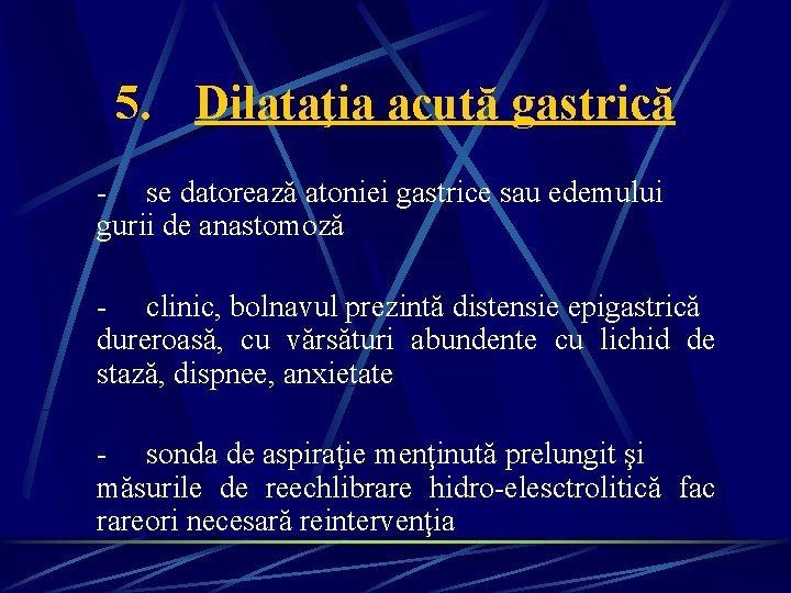 5. Dilataţia acută gastrică - se datorează atoniei gastrice sau edemului gurii de anastomoză 5. Dilataţia acută gastrică - se datorează atoniei gastrice sau edemului gurii de anastomoză