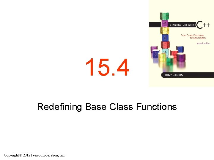 15. 4 Redefining Base Class Functions Copyright © 2012 Pearson Education, Inc. 15. 4 Redefining Base Class Functions Copyright © 2012 Pearson Education, Inc.