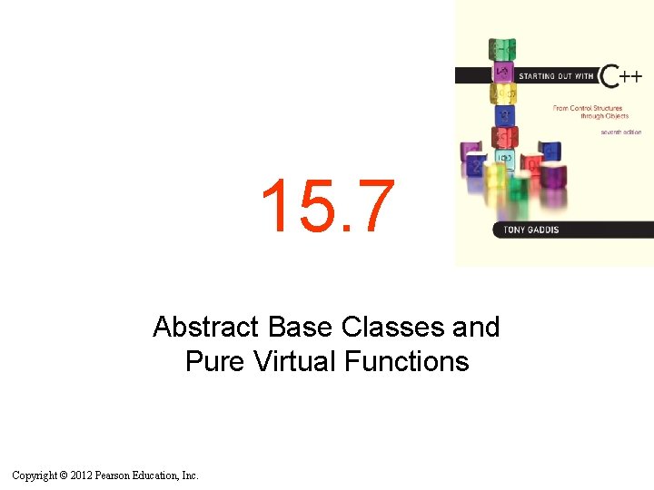 15. 7 Abstract Base Classes and Pure Virtual Functions Copyright © 2012 Pearson Education, 15. 7 Abstract Base Classes and Pure Virtual Functions Copyright © 2012 Pearson Education,