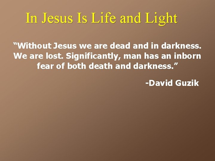 In Jesus Is Life and Light “Without Jesus we are dead and in darkness.