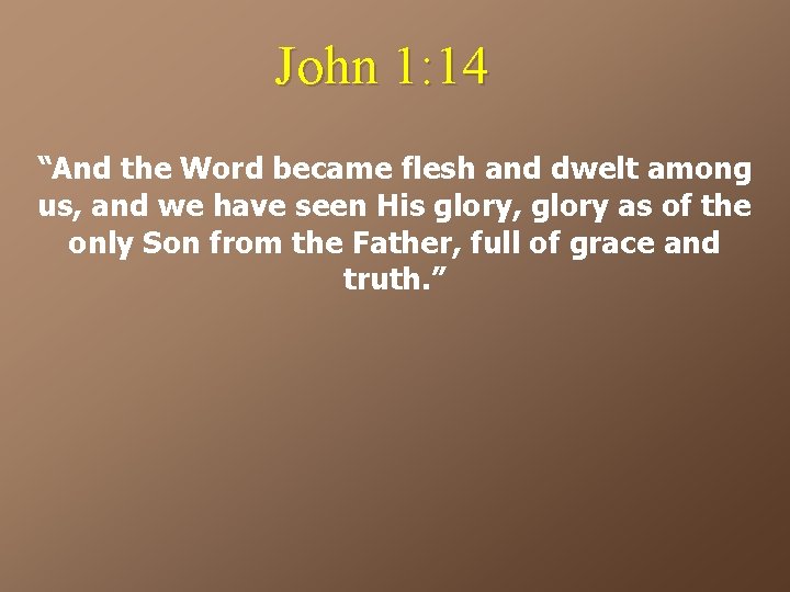 John 1: 14 “And the Word became flesh and dwelt among us, and we