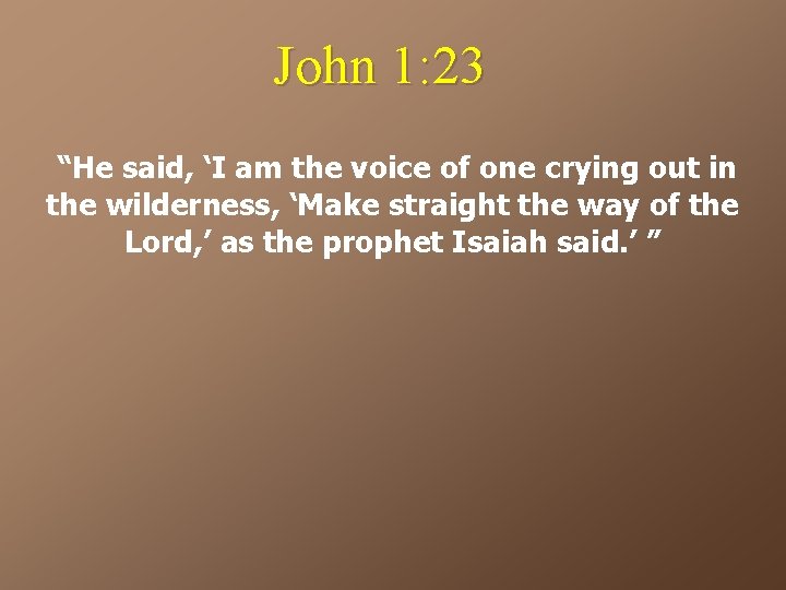 John 1: 23 “He said, ‘I am the voice of one crying out in