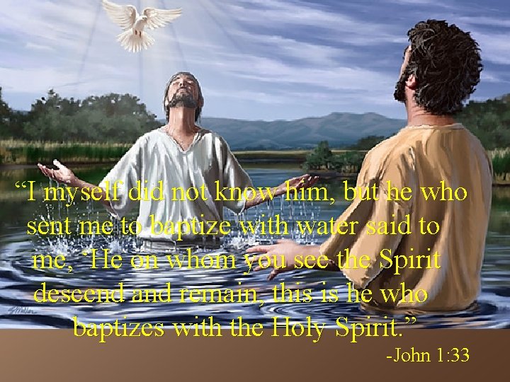 “I myself did not know him, but he who sent me to baptize with