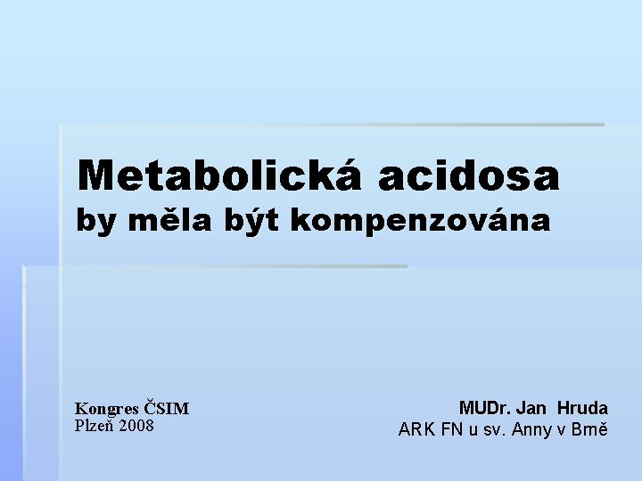 Metabolická acidosa by měla být kompenzována Kongres ČSIM Plzeň 2008 MUDr. Jan Hruda ARK