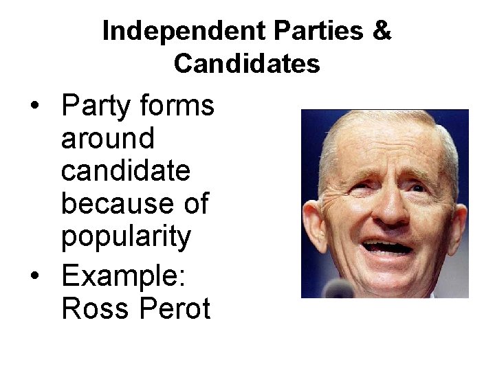 Independent Parties & Candidates • Party forms around candidate because of popularity • Example: