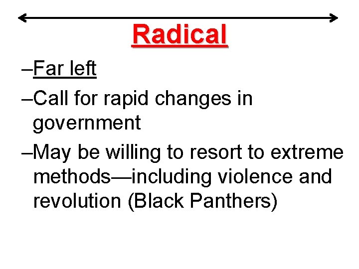 Radical –Far left –Call for rapid changes in government –May be willing to resort