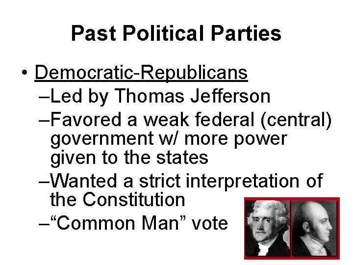 Past Political Parties • Democratic-Republicans –Led by Thomas Jefferson –Favored a weak federal (central)