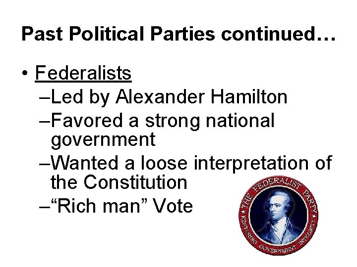 Past Political Parties continued… • Federalists –Led by Alexander Hamilton –Favored a strong national