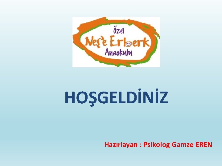 HOŞGELDİNİZ Hazırlayan : Psikolog Gamze EREN 