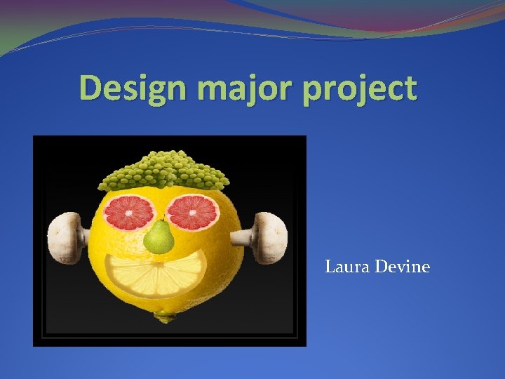 Design major project Laura Devine Design major project Laura Devine