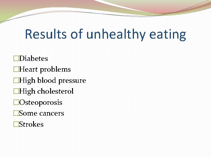 Results of unhealthy eating �Diabetes �Heart problems �High blood pressure �High cholesterol �Osteoporosis �Some Results of unhealthy eating �Diabetes �Heart problems �High blood pressure �High cholesterol �Osteoporosis �Some