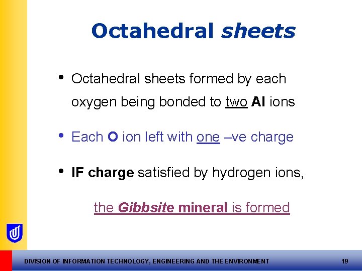Octahedral sheets • Octahedral sheets formed by each oxygen being bonded to two Al Octahedral sheets • Octahedral sheets formed by each oxygen being bonded to two Al