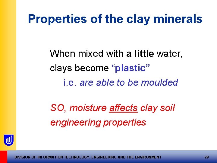 Properties of the clay minerals When mixed with a little water, clays become “plastic” Properties of the clay minerals When mixed with a little water, clays become “plastic”