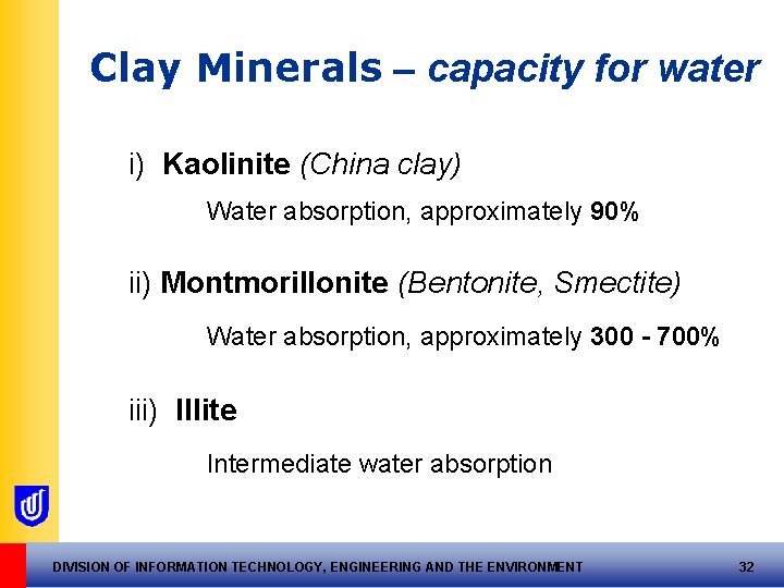 Clay Minerals – capacity for water i) Kaolinite (China clay) Water absorption, approximately 90% Clay Minerals – capacity for water i) Kaolinite (China clay) Water absorption, approximately 90%