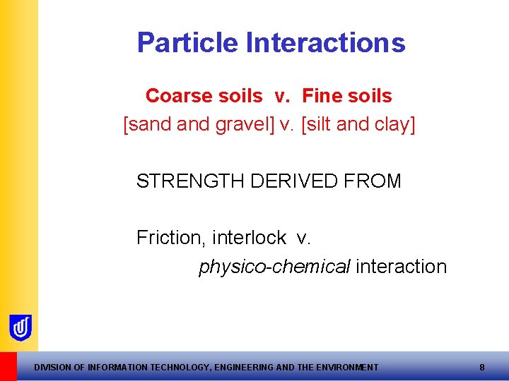 Particle Interactions Coarse soils v. Fine soils [sand gravel] v. [silt and clay] STRENGTH