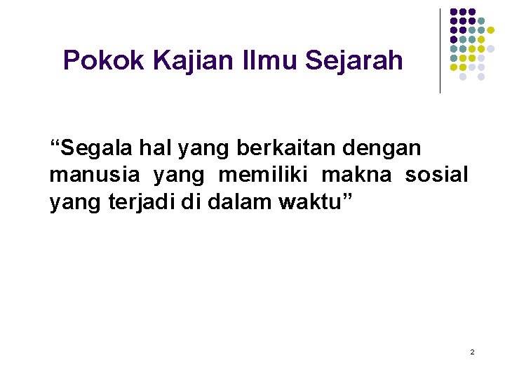 Pokok Kajian Ilmu Sejarah “Segala hal yang berkaitan dengan manusia yang memiliki makna sosial